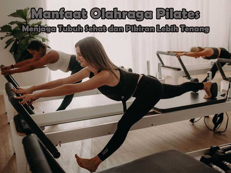 Manfaat Olahraga Pilates: Menjaga Tubuh Sehat dan Pikiran Lebih Tenang