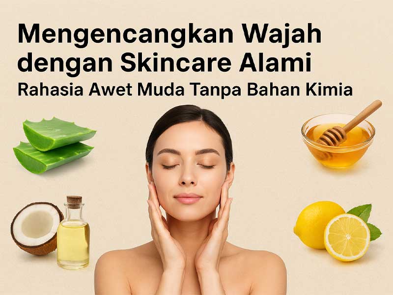 Mengencangkan Wajah dengan Skincare Alami: Rahasia Awet Muda Tanpa Bahan Kimia